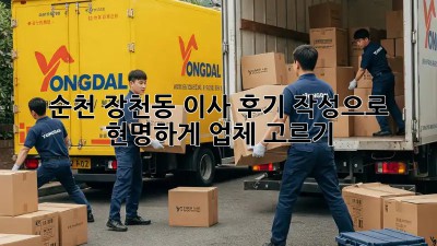 순천 장천동 이사, 후기 작성으로 현명하게 업체 고르기!