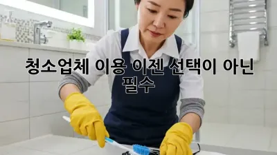 청소업체 이용, 이젠 선택이 아닌 필수! ✨