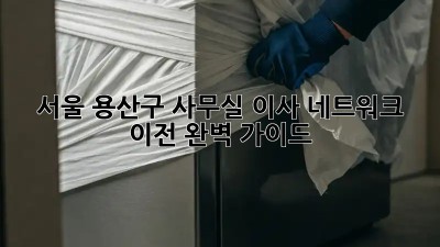 서울 용산구 사무실 이사? 네트워크 이전 완벽 가이드! 💯